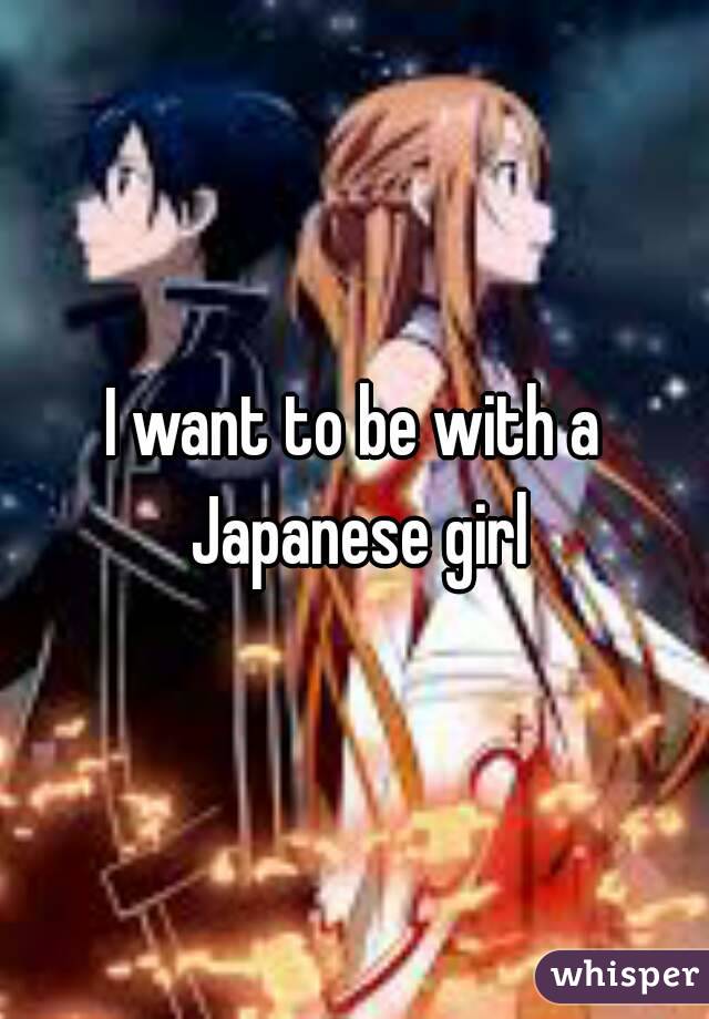 I want to be with a Japanese girl