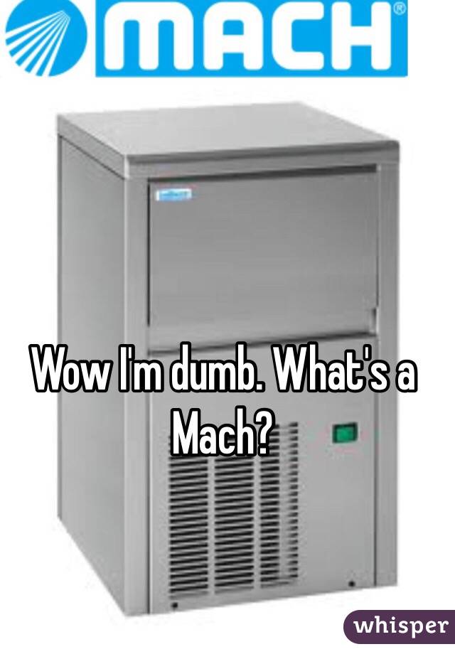 Wow I'm dumb. What's a Mach? 