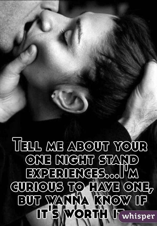 Tell me about your one night stand experiences...I'm curious to have one, but wanna know if it's worth it.