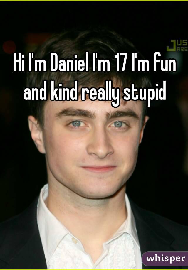 Hi I'm Daniel I'm 17 I'm fun and kind really stupid 