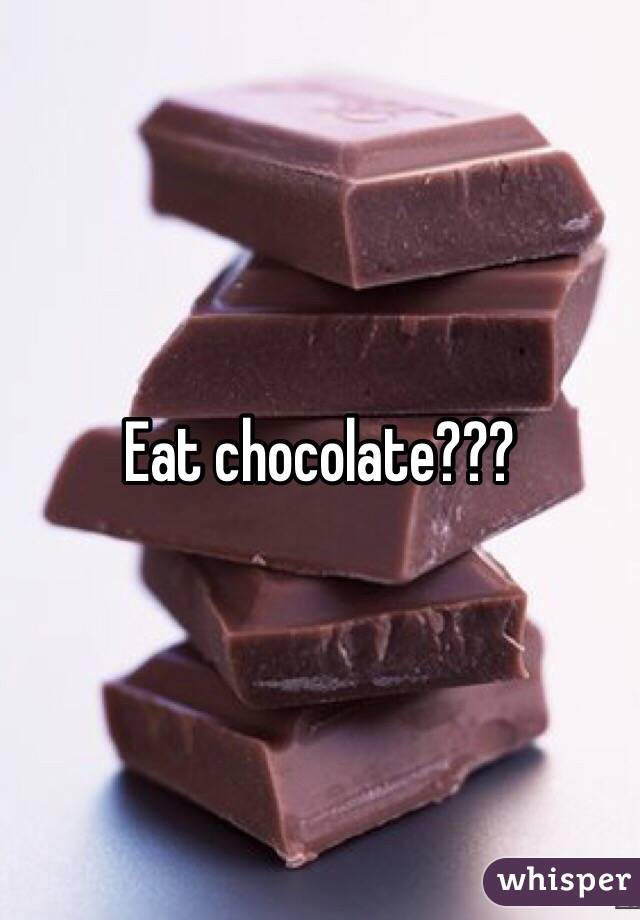 Eat chocolate???