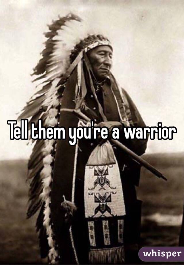 Tell them you're a warrior 