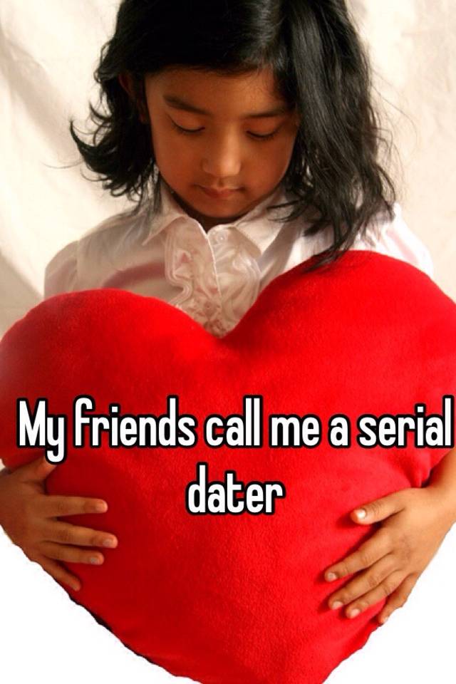 my-friends-call-me-a-serial-dater