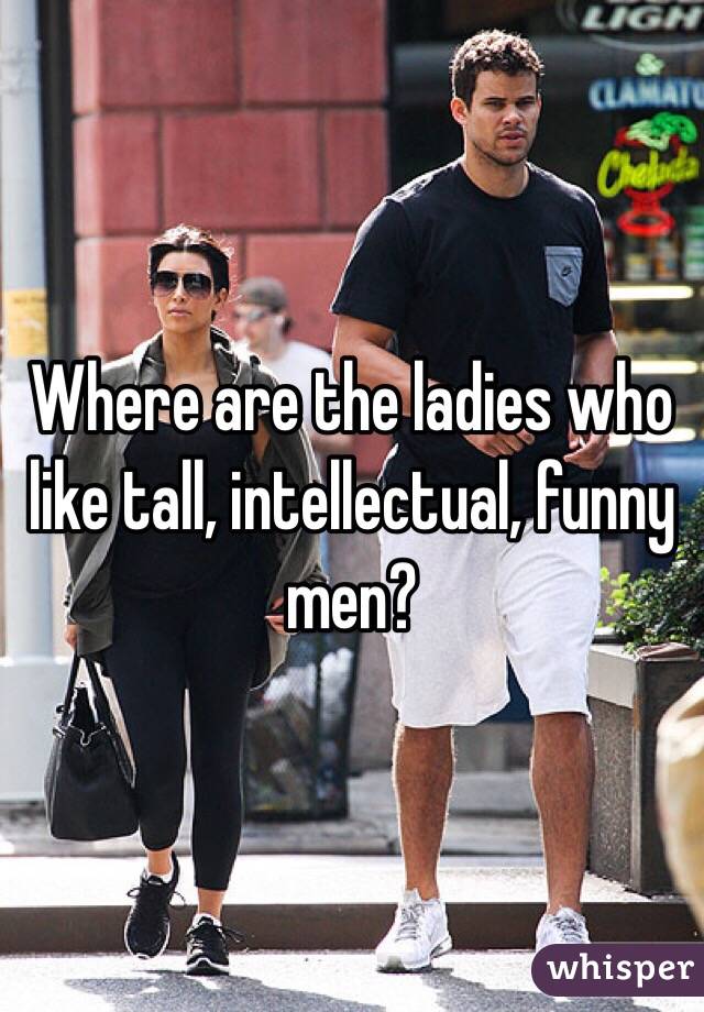 Where are the ladies who like tall, intellectual, funny men?