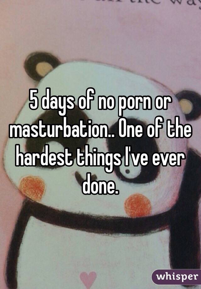 5 days of no porn or masturbation.. One of the hardest things I've ever done.