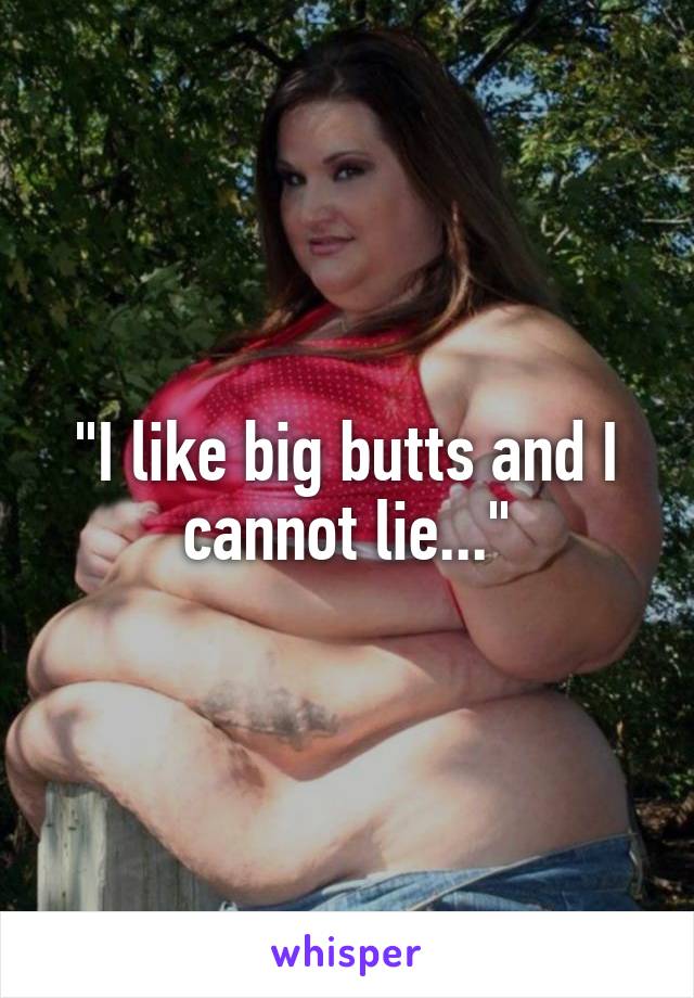 "I like big butts and I cannot lie..."