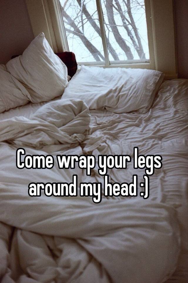 Come Wrap Your Legs Around My Head 