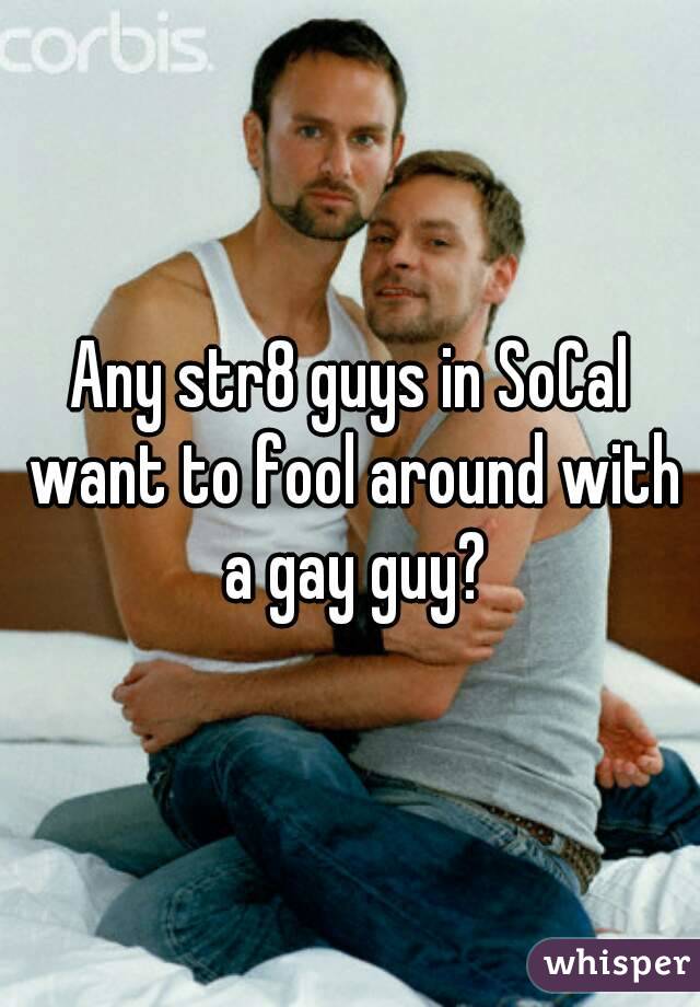 Any str8 guys in SoCal want to fool around with a gay guy?