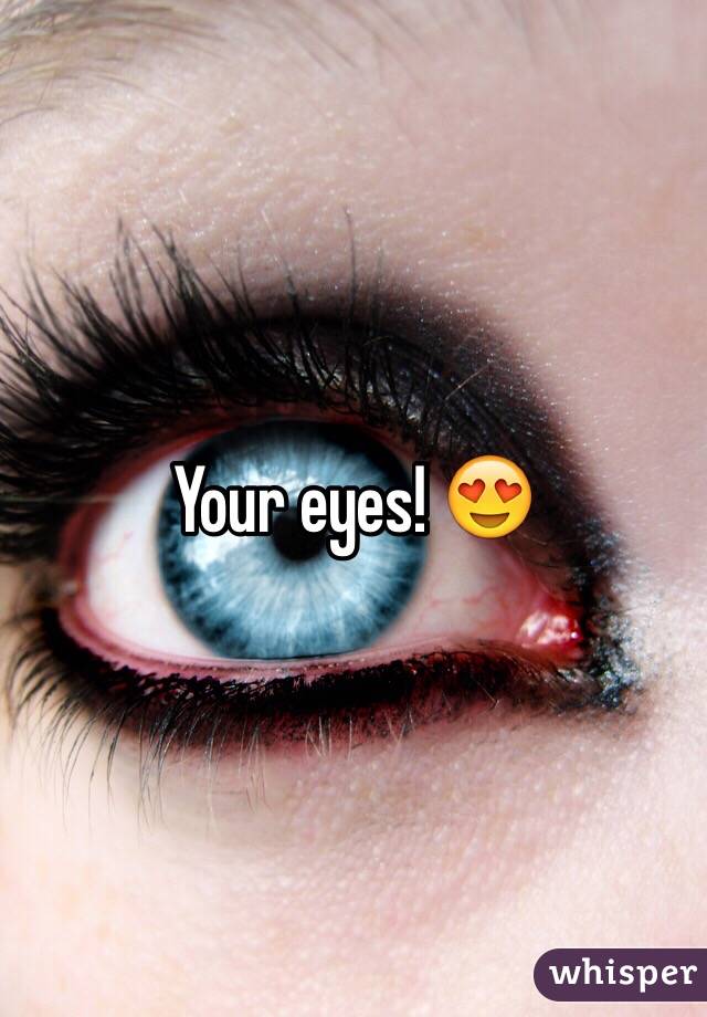 Your eyes! 😍