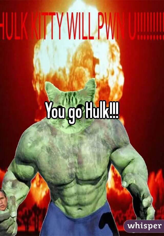 You go Hulk!!!