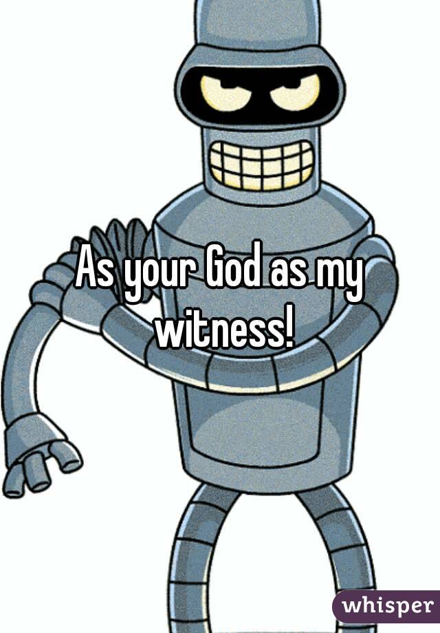 As your God as my witness!