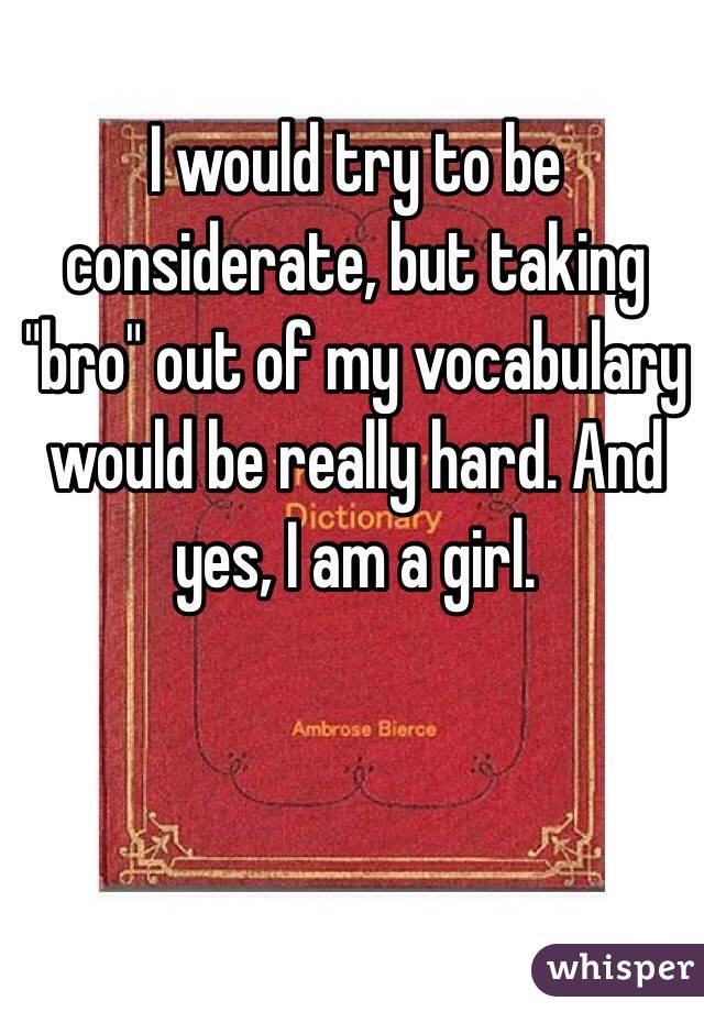 I would try to be considerate, but taking "bro" out of my vocabulary would be really hard. And yes, I am a girl.