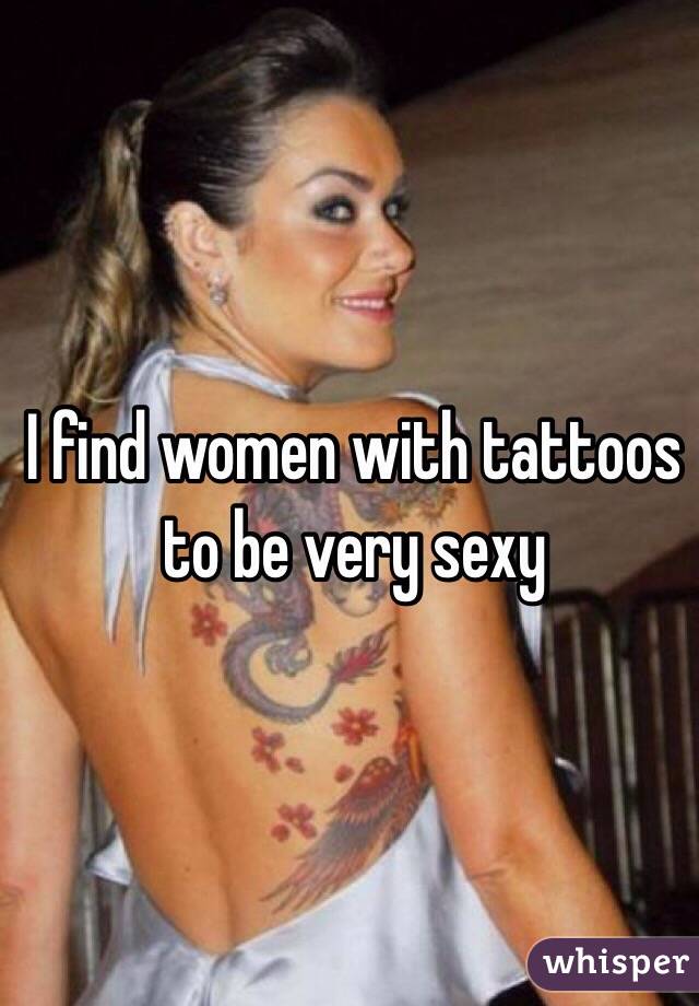 I find women with tattoos to be very sexy