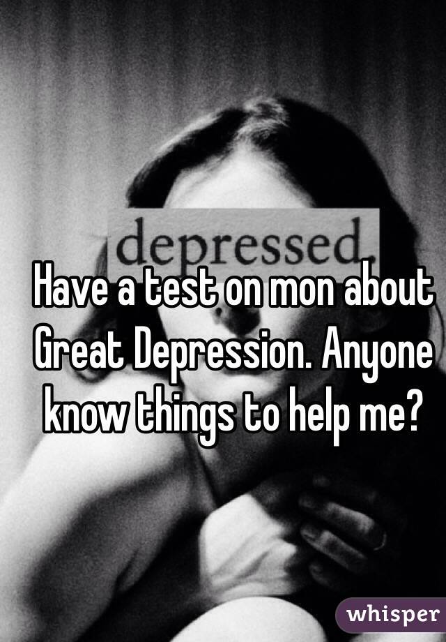 Have a test on mon about Great Depression. Anyone know things to help me?