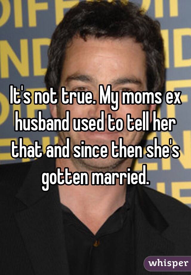 It's not true. My moms ex husband used to tell her that and since then she's gotten married. 