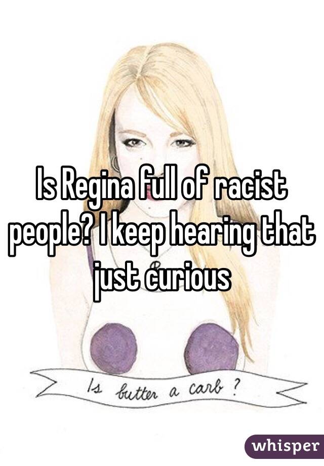 Is Regina full of racist people? I keep hearing that just curious 