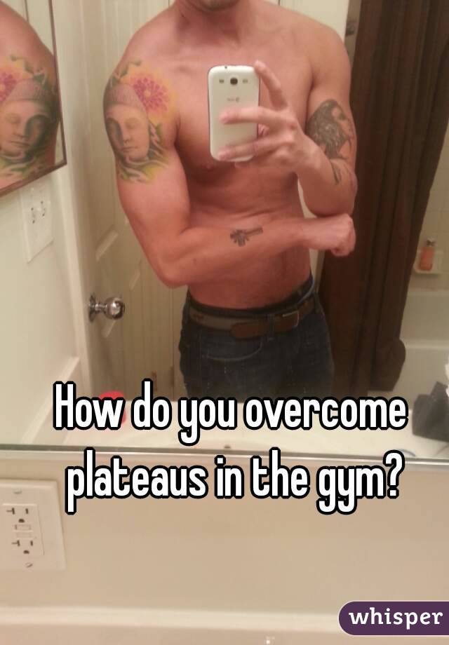 How do you overcome plateaus in the gym?