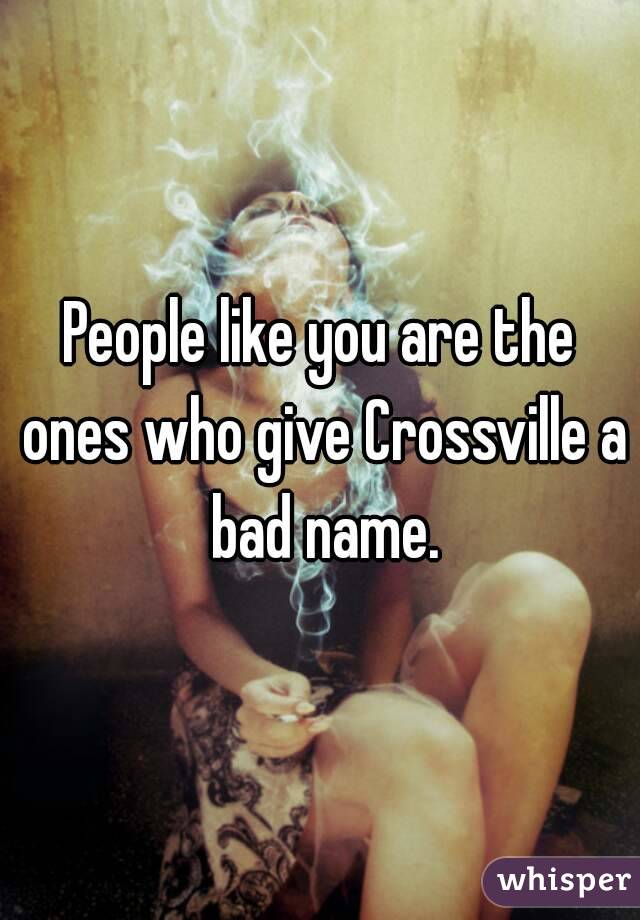 People like you are the ones who give Crossville a bad name.