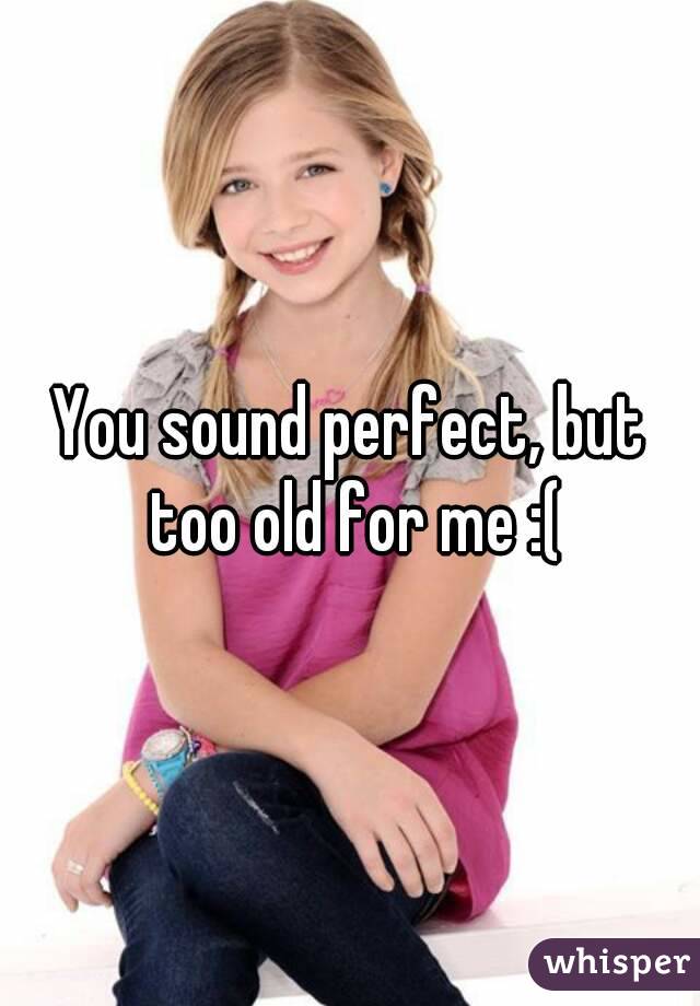 You sound perfect, but too old for me :(