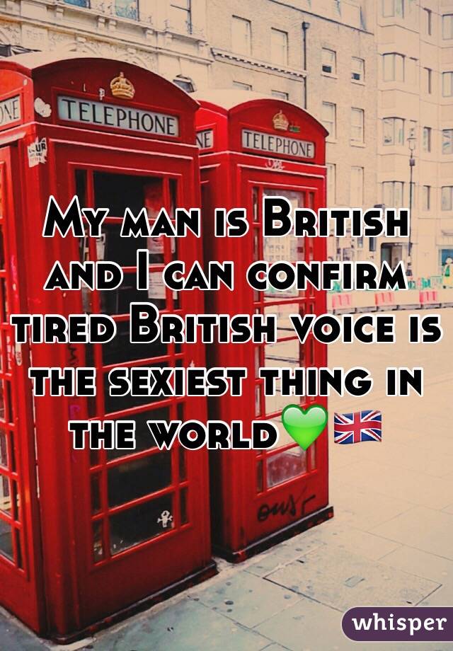 My man is British and I can confirm tired British voice is the sexiest thing in the world💚🇬🇧