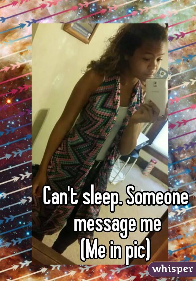 Can't sleep. Someone message me
(Me in pic)