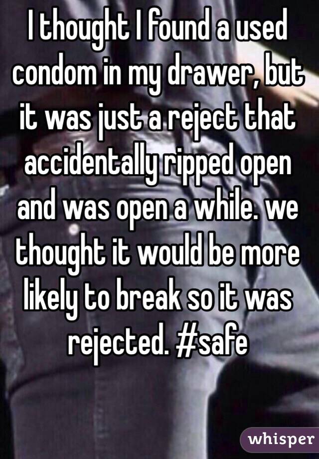 I thought I found a used condom in my drawer, but it was just a reject that accidentally ripped open and was open a while. we thought it would be more likely to break so it was rejected. #safe