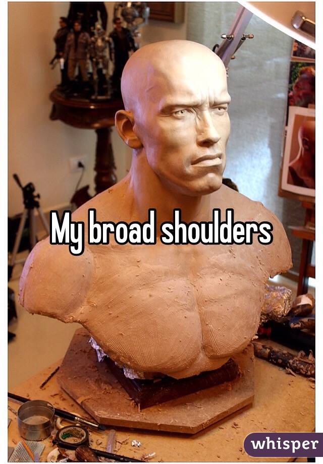 My broad shoulders