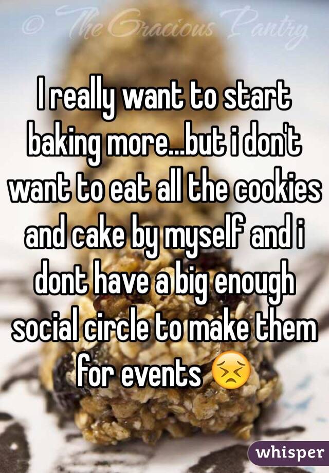 I really want to start baking more...but i don't want to eat all the cookies and cake by myself and i dont have a big enough social circle to make them for events 😣