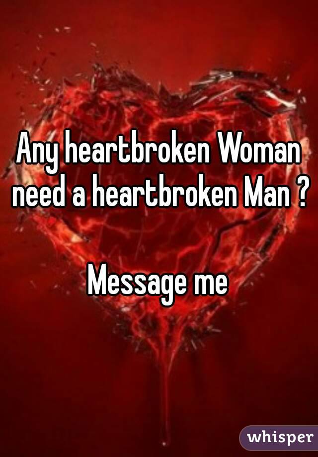 Any heartbroken Woman need a heartbroken Man ?

Message me