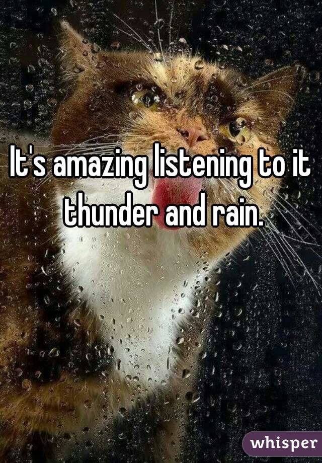 It's amazing listening to it thunder and rain.