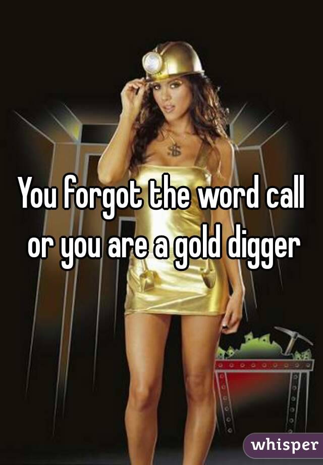 You forgot the word call or you are a gold digger
