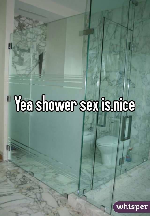 Yea shower sex is.nice