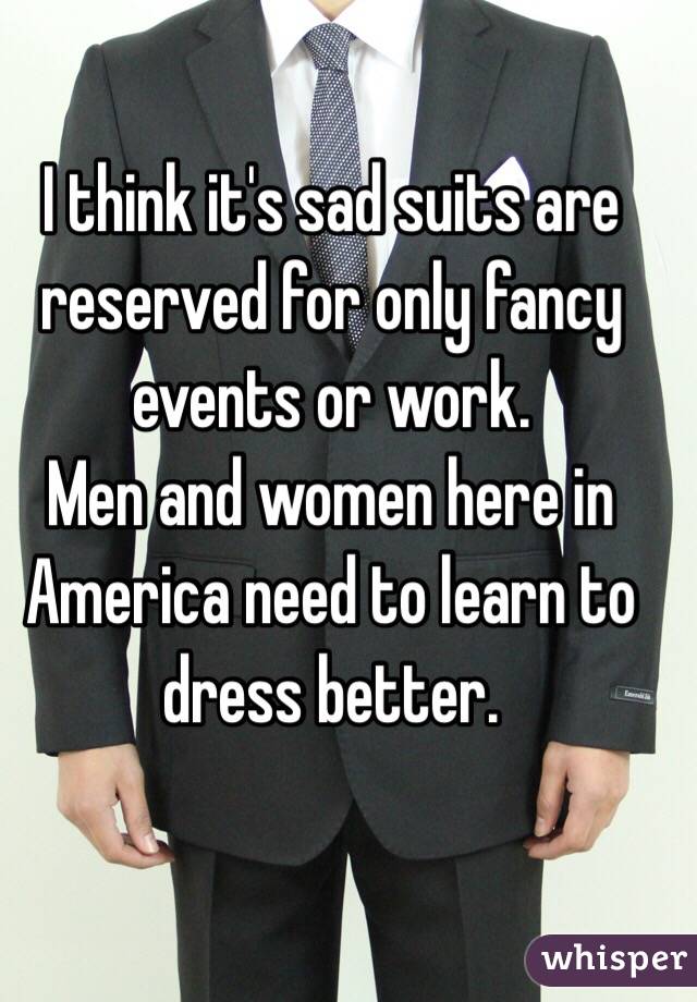 I think it's sad suits are reserved for only fancy events or work.
Men and women here in America need to learn to dress better.
