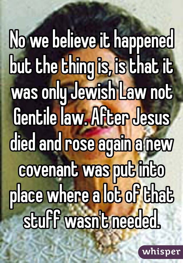 No we believe it happened but the thing is, is that it was only Jewish Law not Gentile law. After Jesus died and rose again a new covenant was put into place where a lot of that stuff wasn't needed.