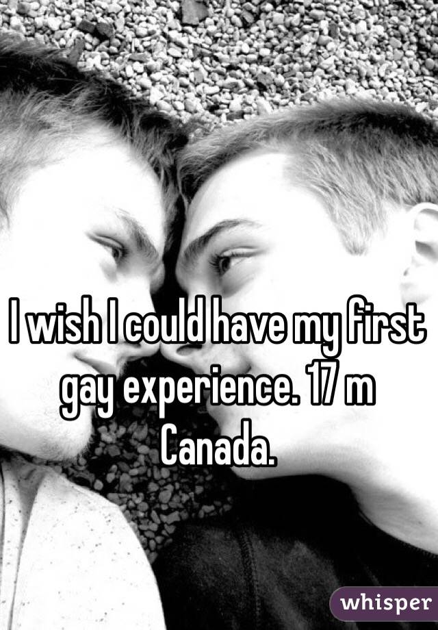 I wish I could have my first gay experience. 17 m Canada.
