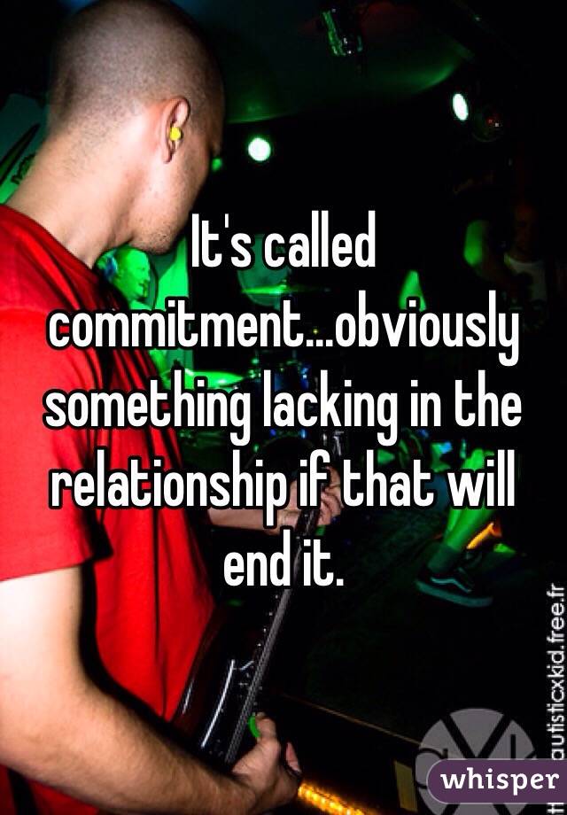 It's called commitment...obviously something lacking in the relationship if that will end it. 