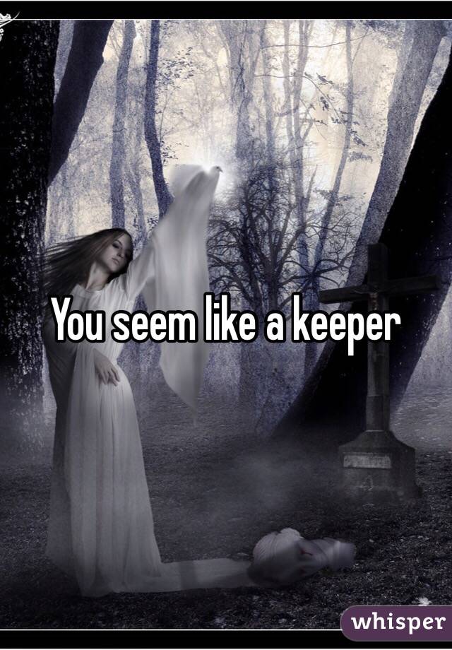 You seem like a keeper