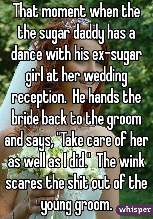 That moment when the the sugar daddy has a dance with his ex-sugar girl at her wedding reception.  He hands the bride back to the groom and says, "Take care of her as well as I did."  The wink scares the shit out of the young groom.