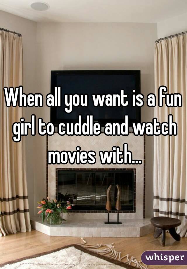 When all you want is a fun girl to cuddle and watch movies with...