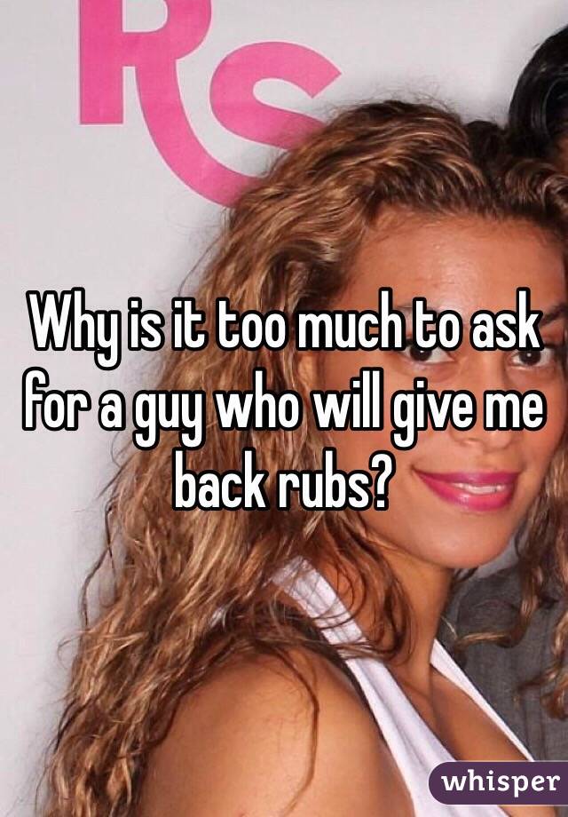 Why is it too much to ask for a guy who will give me back rubs?