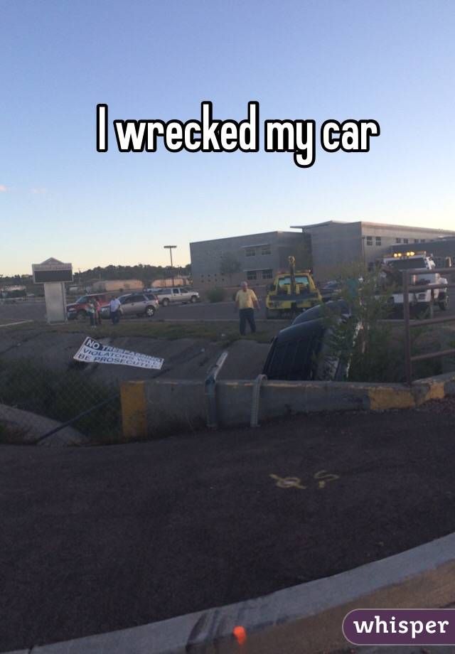 I wrecked my car