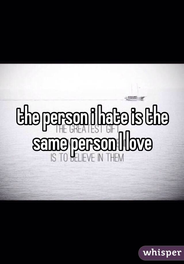 the person i hate is the same person I love