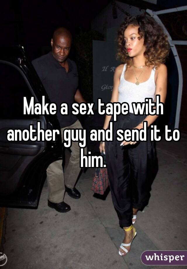 Make a sex tape with another guy and send it to him. 