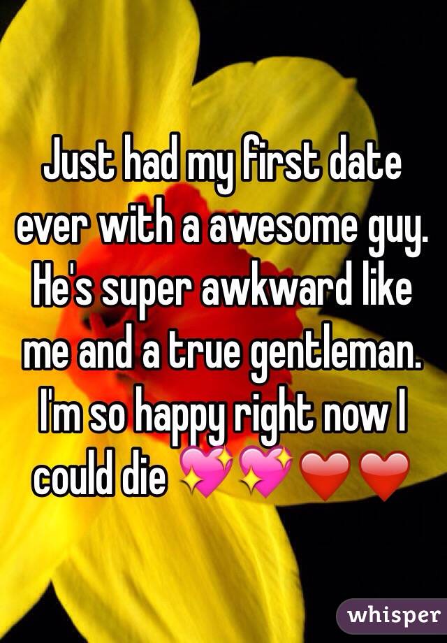 Just had my first date ever with a awesome guy. He's super awkward like me and a true gentleman. I'm so happy right now I could die 💖💖❤️❤️