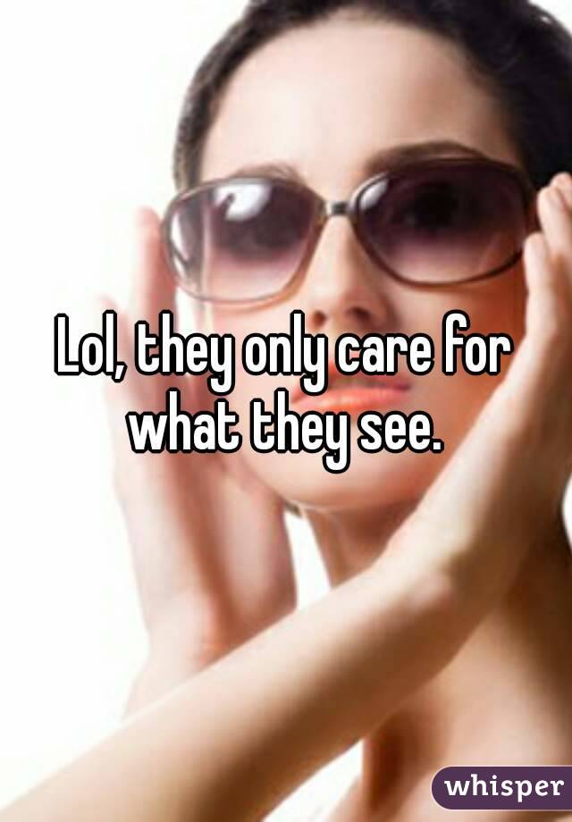 Lol, they only care for what they see. 