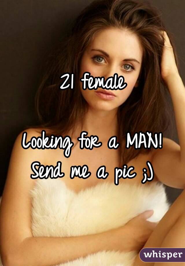 21 female

Looking for a MAN!
Send me a pic ;)