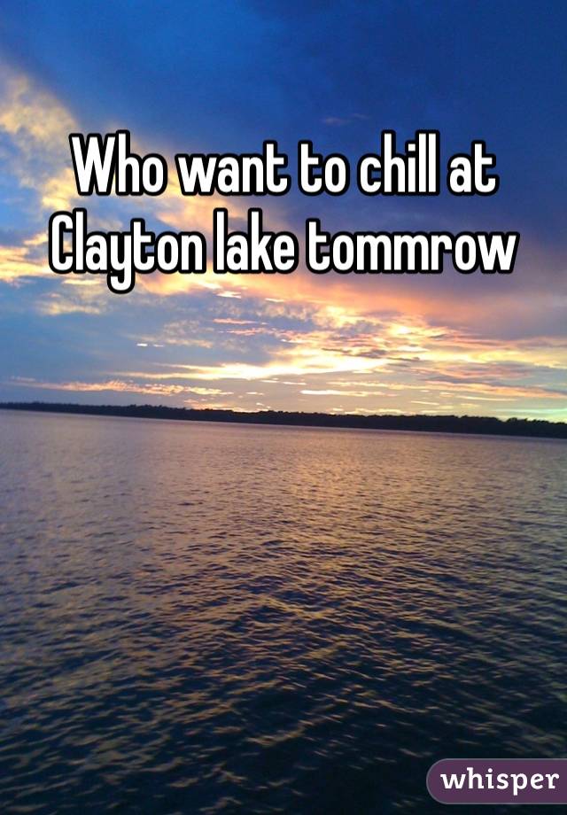 Who want to chill at Clayton lake tommrow
