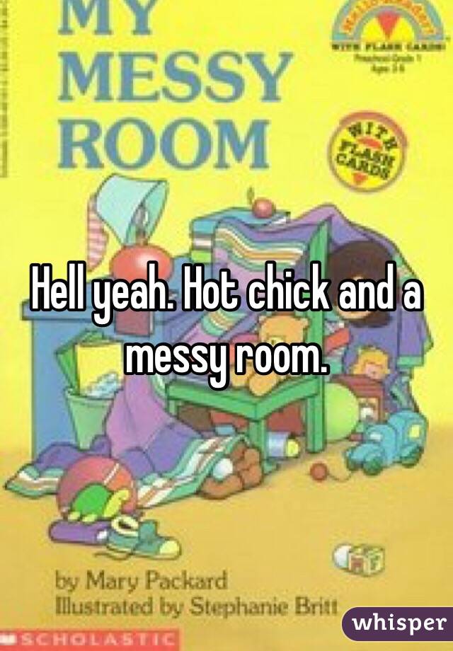 Hell yeah. Hot chick and a messy room. 