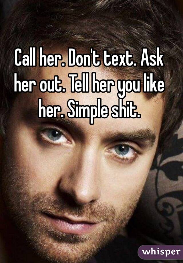 Call her. Don't text. Ask her out. Tell her you like her. Simple shit.