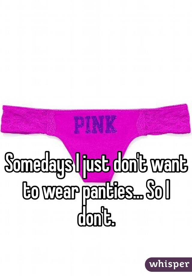 Somedays I just don't want to wear panties... So I don't.